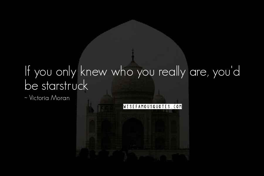 Victoria Moran Quotes: If you only knew who you really are, you'd be starstruck