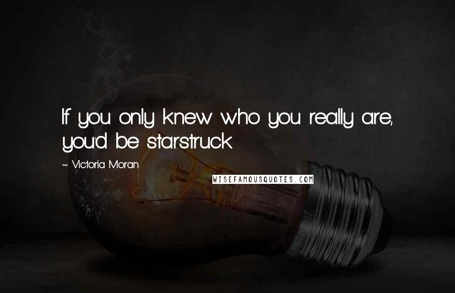 Victoria Moran Quotes: If you only knew who you really are, you'd be starstruck