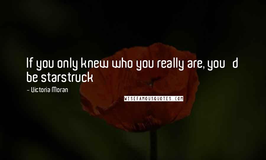 Victoria Moran Quotes: If you only knew who you really are, you'd be starstruck