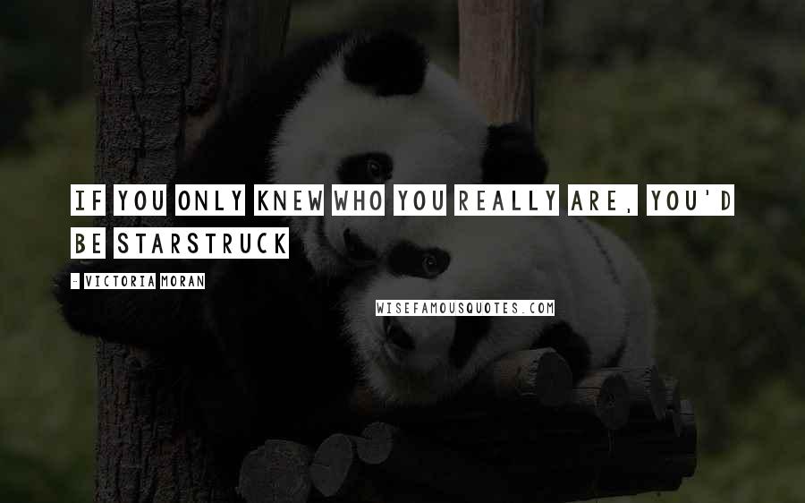 Victoria Moran Quotes: If you only knew who you really are, you'd be starstruck