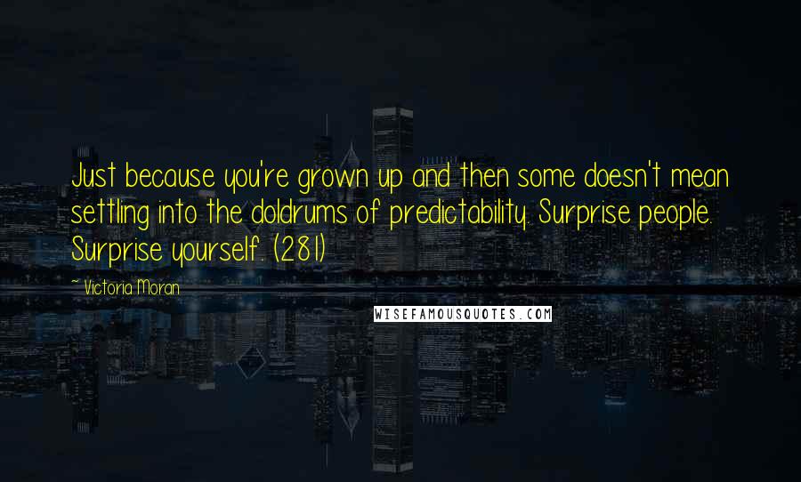 Victoria Moran Quotes: Just because you're grown up and then some doesn't mean settling into the doldrums of predictability. Surprise people. Surprise yourself. (281)