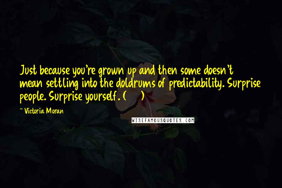 Victoria Moran Quotes: Just because you're grown up and then some doesn't mean settling into the doldrums of predictability. Surprise people. Surprise yourself. (281)