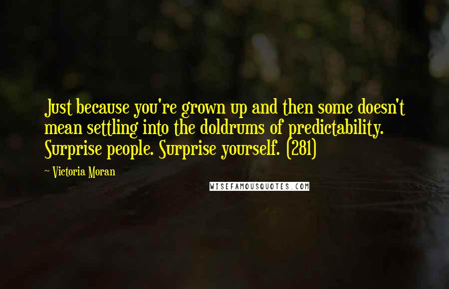 Victoria Moran Quotes: Just because you're grown up and then some doesn't mean settling into the doldrums of predictability. Surprise people. Surprise yourself. (281)