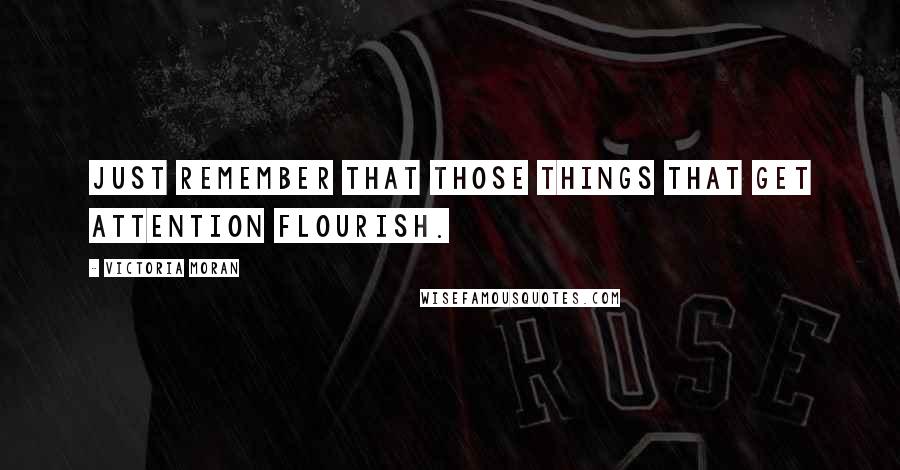 Victoria Moran Quotes: Just remember that those things that get attention flourish.