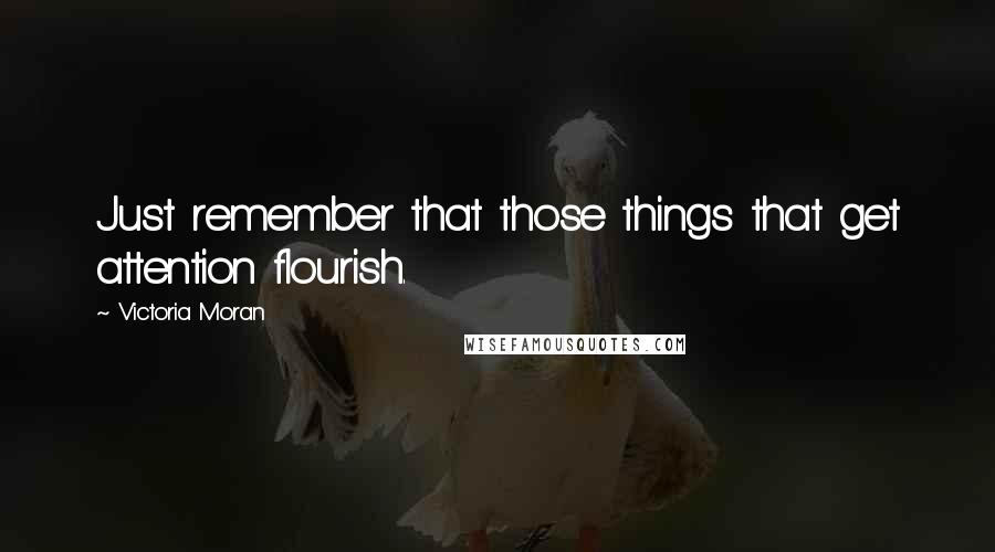 Victoria Moran Quotes: Just remember that those things that get attention flourish.