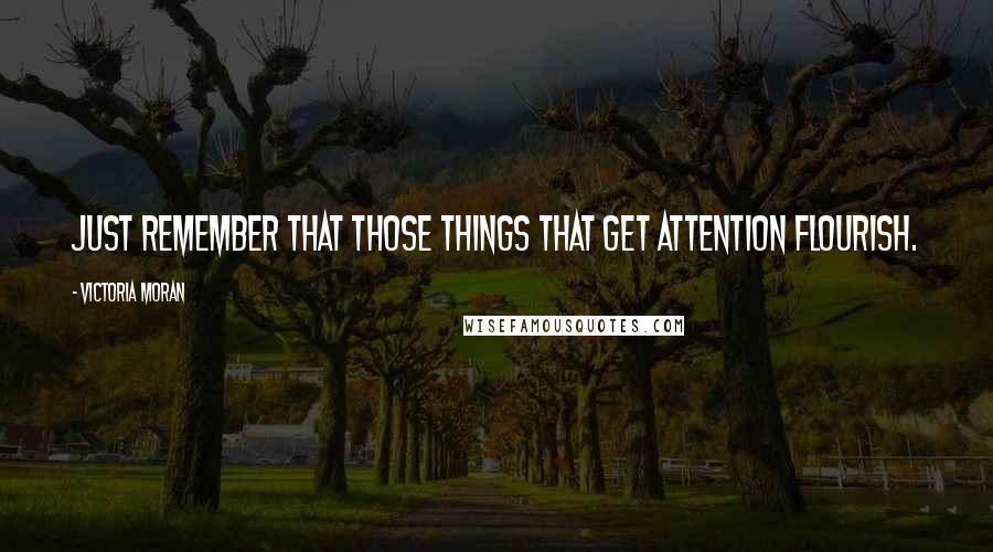 Victoria Moran Quotes: Just remember that those things that get attention flourish.