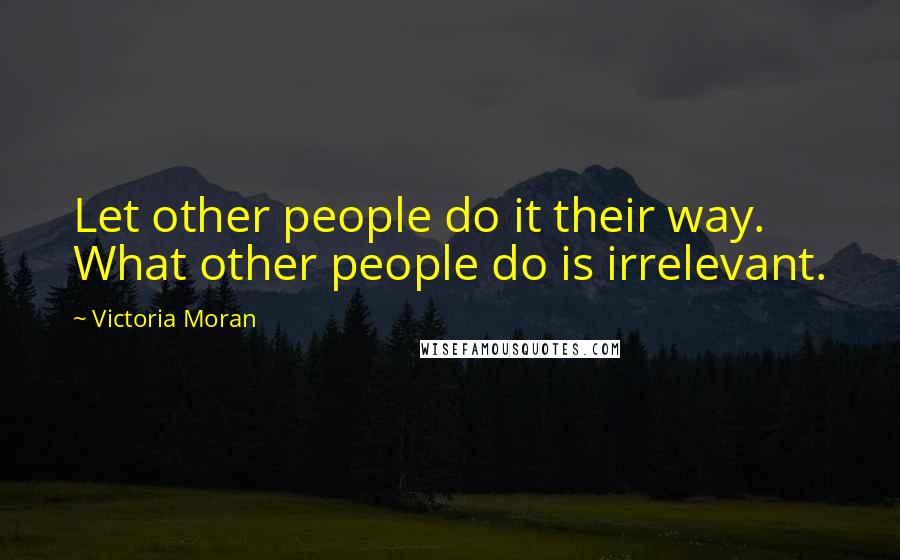 Victoria Moran Quotes: Let other people do it their way. What other people do is irrelevant.