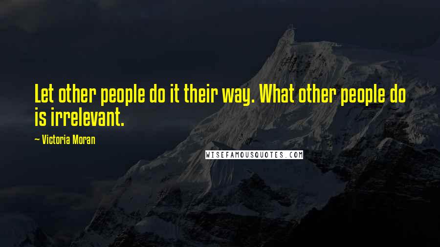 Victoria Moran Quotes: Let other people do it their way. What other people do is irrelevant.