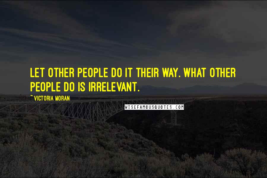 Victoria Moran Quotes: Let other people do it their way. What other people do is irrelevant.