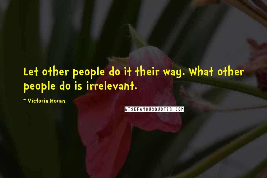 Victoria Moran Quotes: Let other people do it their way. What other people do is irrelevant.