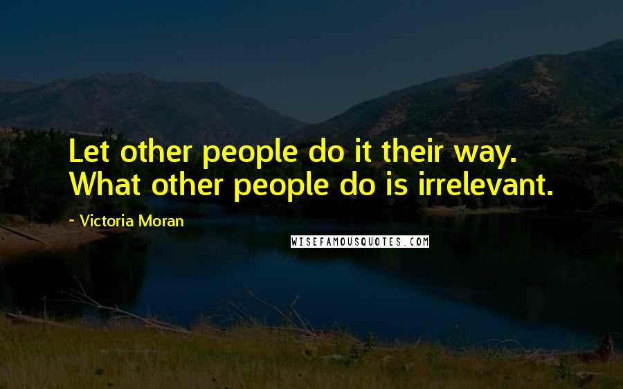 Victoria Moran Quotes: Let other people do it their way. What other people do is irrelevant.