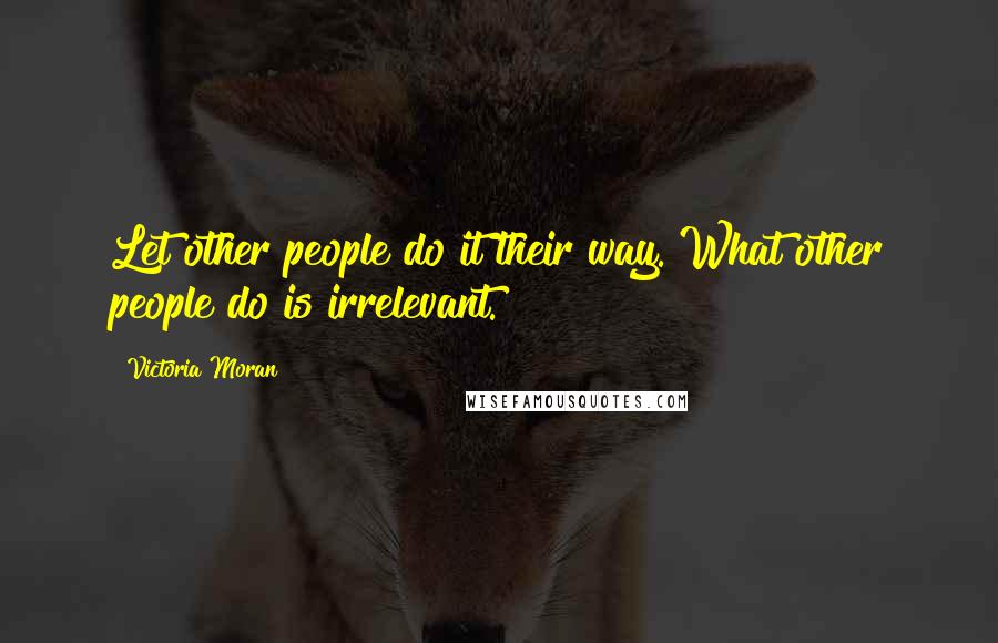 Victoria Moran Quotes: Let other people do it their way. What other people do is irrelevant.