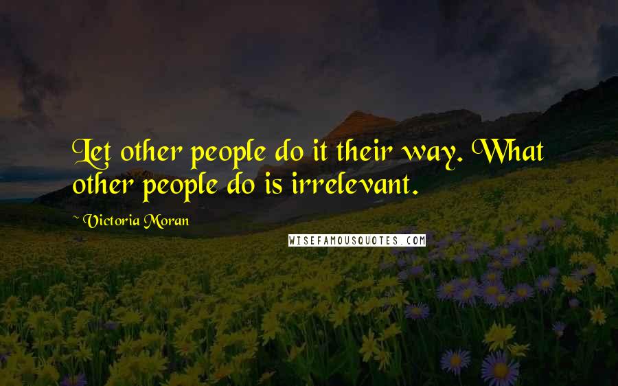 Victoria Moran Quotes: Let other people do it their way. What other people do is irrelevant.