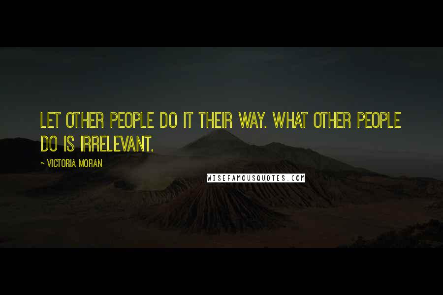 Victoria Moran Quotes: Let other people do it their way. What other people do is irrelevant.