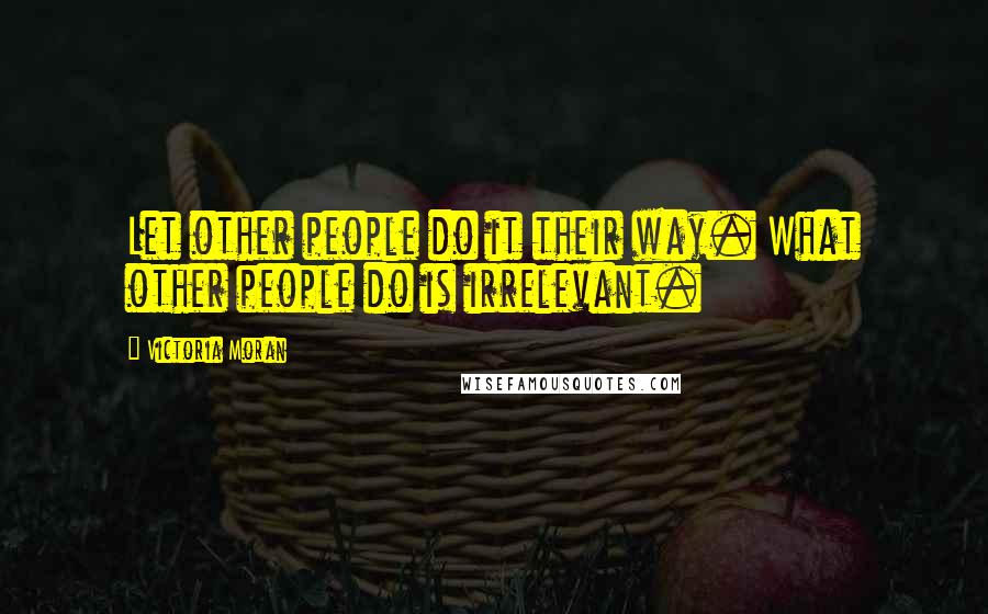 Victoria Moran Quotes: Let other people do it their way. What other people do is irrelevant.