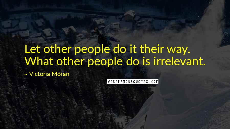 Victoria Moran Quotes: Let other people do it their way. What other people do is irrelevant.