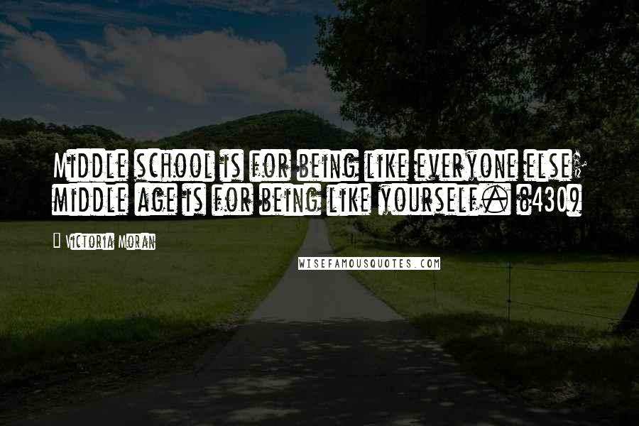 Victoria Moran Quotes: Middle school is for being like everyone else; middle age is for being like yourself. (430)