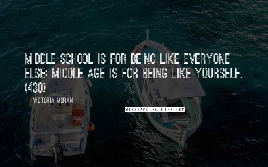 Victoria Moran Quotes: Middle school is for being like everyone else; middle age is for being like yourself. (430)