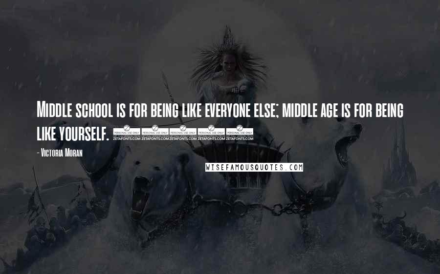 Victoria Moran Quotes: Middle school is for being like everyone else; middle age is for being like yourself. (430)