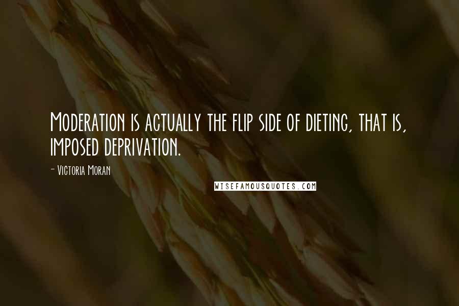 Victoria Moran Quotes: Moderation is actually the flip side of dieting, that is, imposed deprivation.