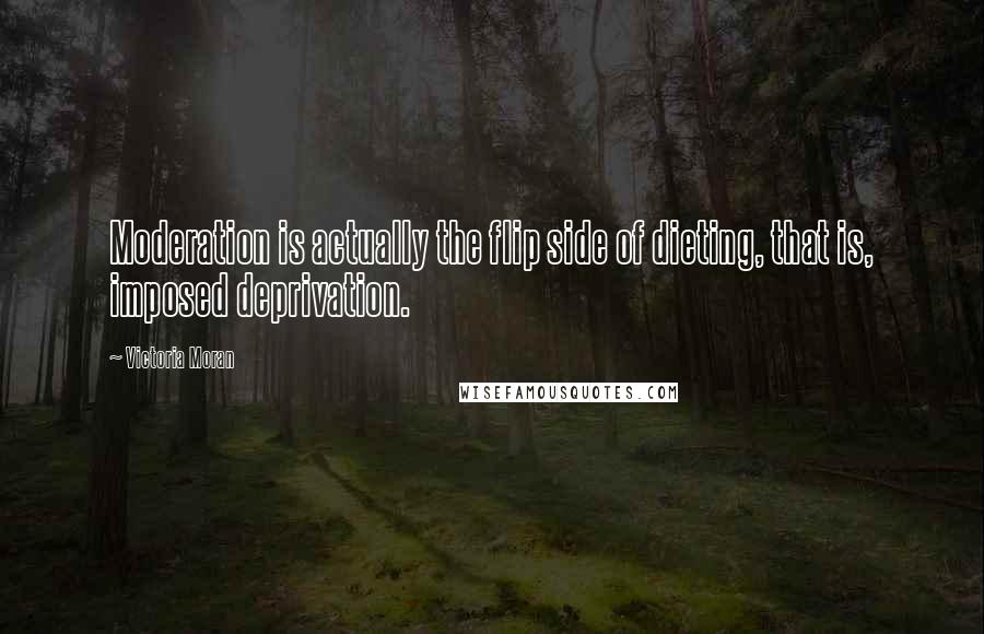 Victoria Moran Quotes: Moderation is actually the flip side of dieting, that is, imposed deprivation.