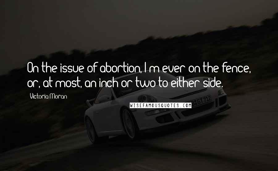 Victoria Moran Quotes: On the issue of abortion, I'm ever on the fence, or, at most, an inch or two to either side.