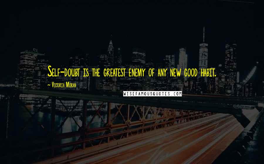 Victoria Moran Quotes: Self-doubt is the greatest enemy of any new good habit.