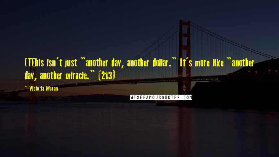 Victoria Moran Quotes: [T[his isn't just "another day, another dollar." It's more like "another day, another miracle." (213)