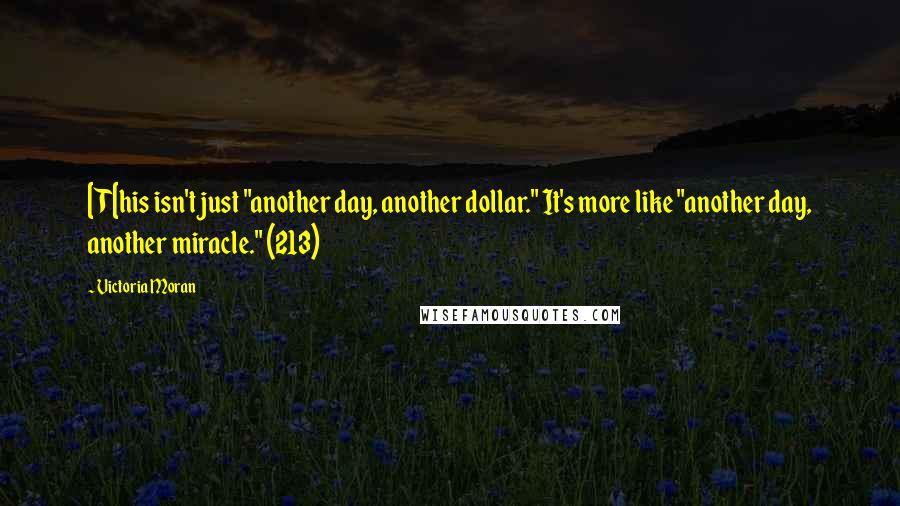 Victoria Moran Quotes: [T[his isn't just "another day, another dollar." It's more like "another day, another miracle." (213)