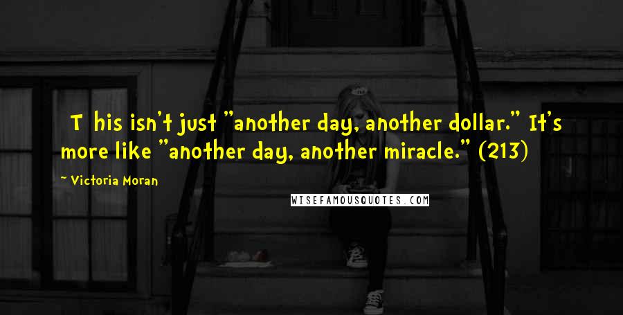 Victoria Moran Quotes: [T[his isn't just "another day, another dollar." It's more like "another day, another miracle." (213)