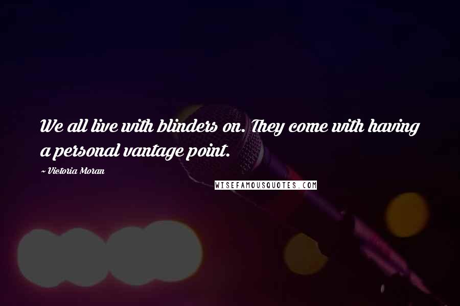 Victoria Moran Quotes: We all live with blinders on. They come with having a personal vantage point.