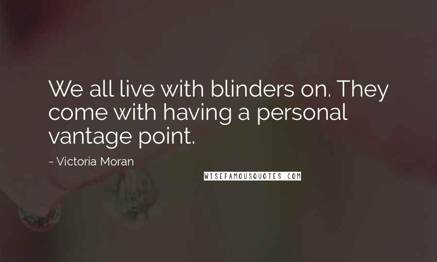 Victoria Moran Quotes: We all live with blinders on. They come with having a personal vantage point.