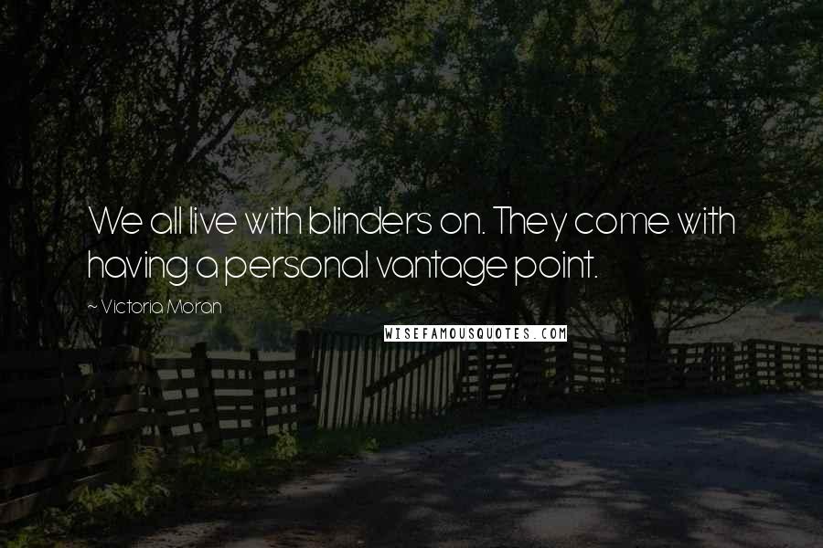 Victoria Moran Quotes: We all live with blinders on. They come with having a personal vantage point.