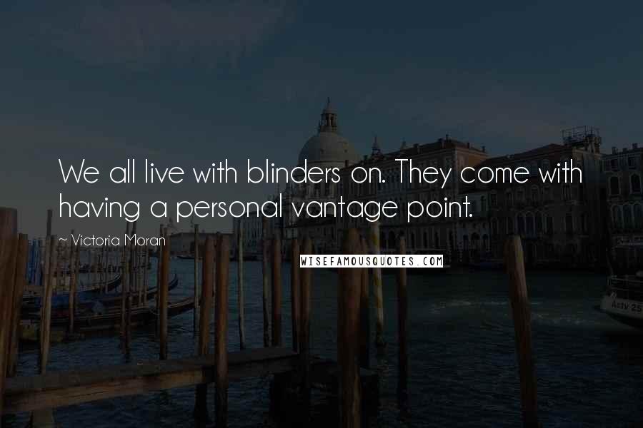 Victoria Moran Quotes: We all live with blinders on. They come with having a personal vantage point.