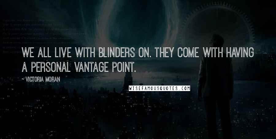 Victoria Moran Quotes: We all live with blinders on. They come with having a personal vantage point.