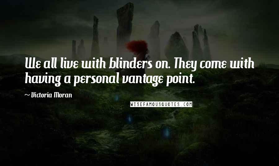 Victoria Moran Quotes: We all live with blinders on. They come with having a personal vantage point.