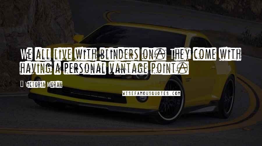 Victoria Moran Quotes: We all live with blinders on. They come with having a personal vantage point.