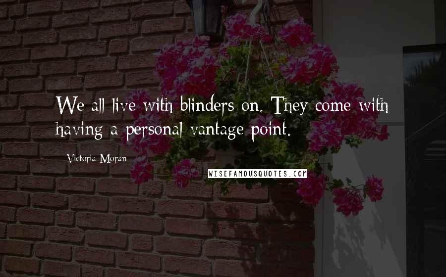 Victoria Moran Quotes: We all live with blinders on. They come with having a personal vantage point.