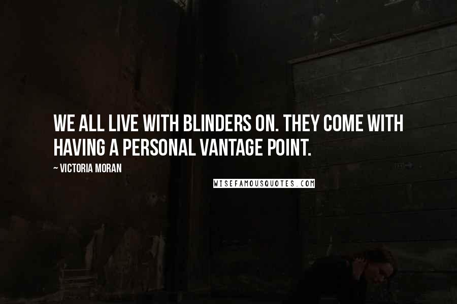 Victoria Moran Quotes: We all live with blinders on. They come with having a personal vantage point.