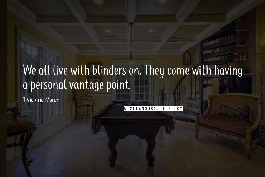 Victoria Moran Quotes: We all live with blinders on. They come with having a personal vantage point.