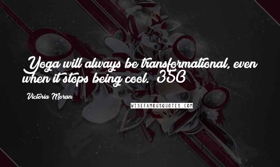 Victoria Moran Quotes: Yoga will always be transformational, even when it stops being cool. (350)