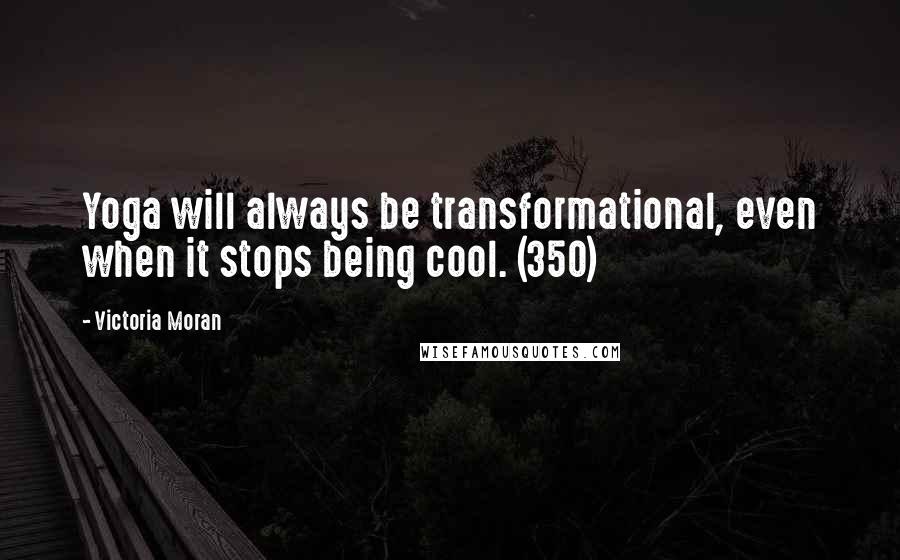 Victoria Moran Quotes: Yoga will always be transformational, even when it stops being cool. (350)