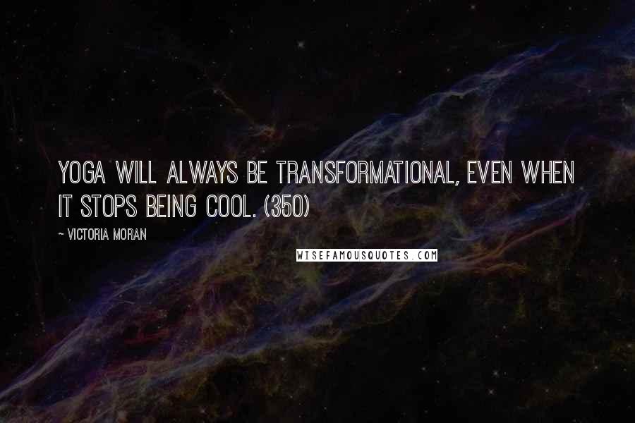 Victoria Moran Quotes: Yoga will always be transformational, even when it stops being cool. (350)