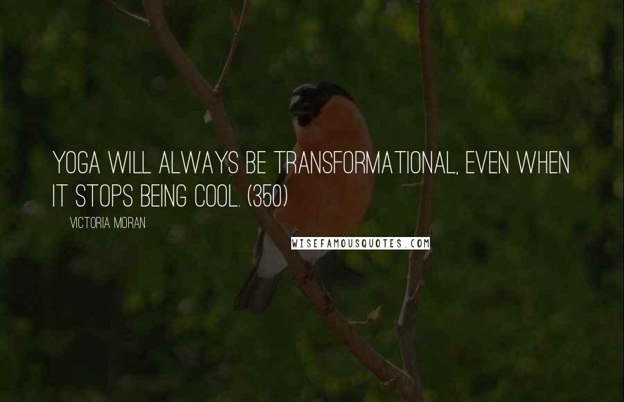 Victoria Moran Quotes: Yoga will always be transformational, even when it stops being cool. (350)