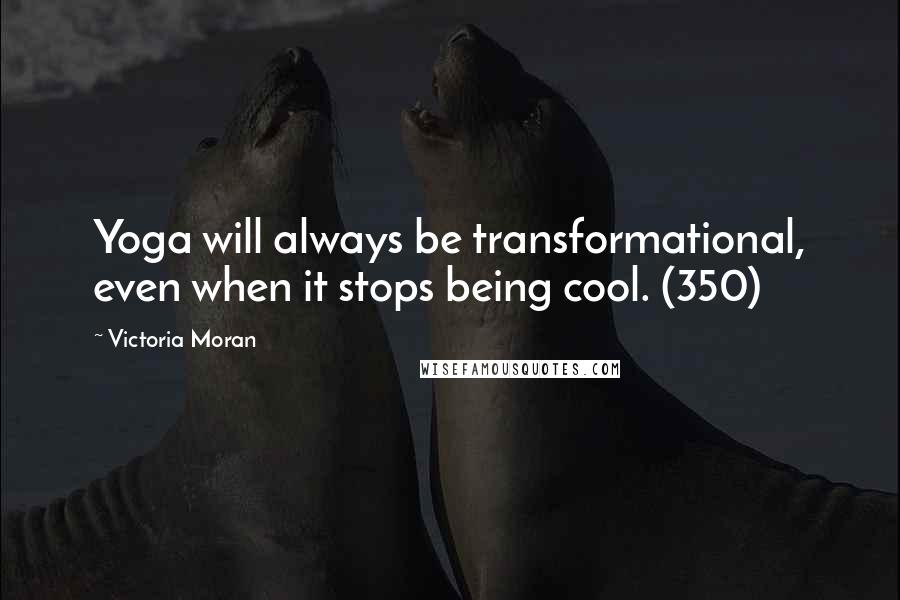 Victoria Moran Quotes: Yoga will always be transformational, even when it stops being cool. (350)