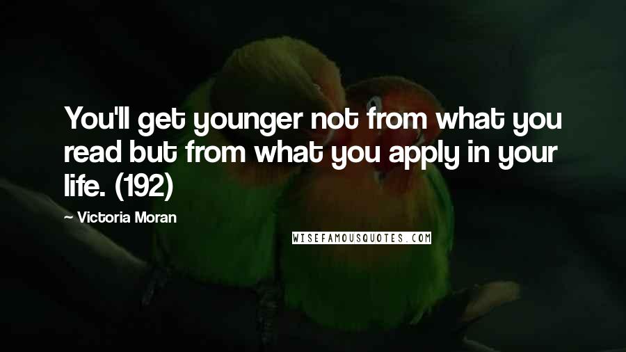 Victoria Moran Quotes: You'll get younger not from what you read but from what you apply in your life. (192)