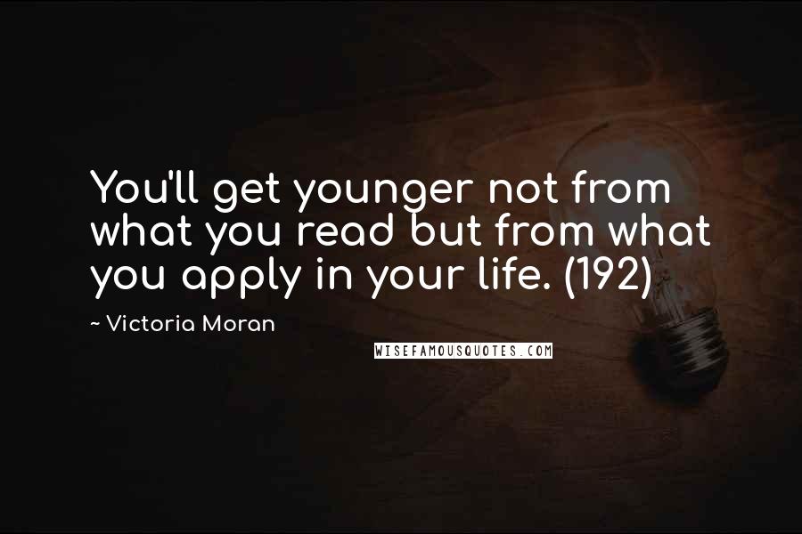 Victoria Moran Quotes: You'll get younger not from what you read but from what you apply in your life. (192)