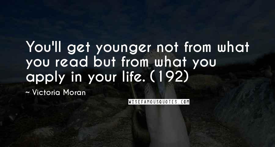 Victoria Moran Quotes: You'll get younger not from what you read but from what you apply in your life. (192)