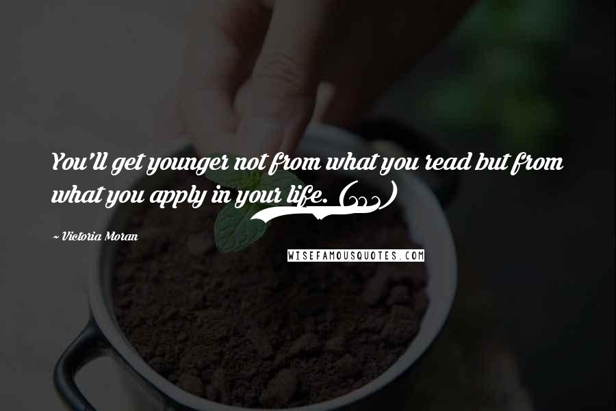 Victoria Moran Quotes: You'll get younger not from what you read but from what you apply in your life. (192)