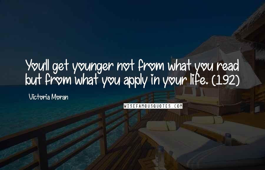 Victoria Moran Quotes: You'll get younger not from what you read but from what you apply in your life. (192)